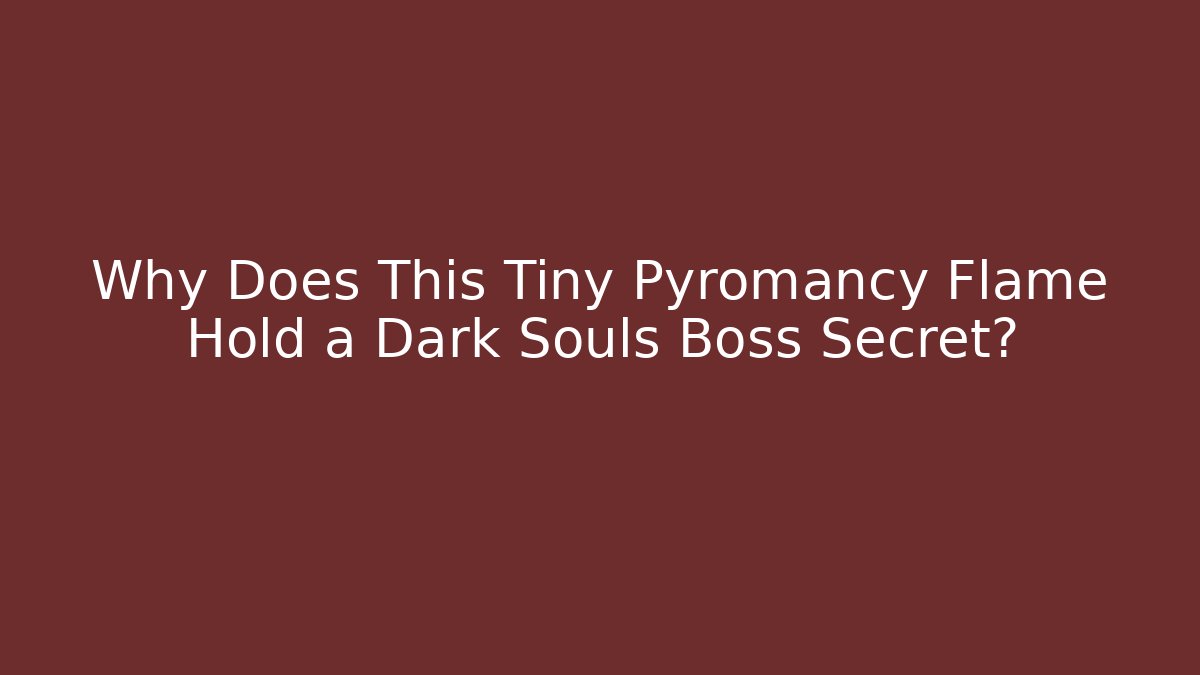 Why Does This Tiny Pyromancy Flame Hold a Dark Souls Boss Secret?