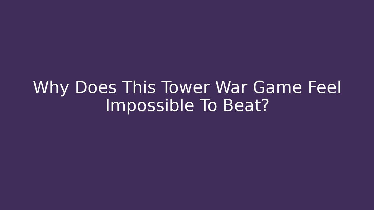 Why Does This Tower War Game Feel Impossible To Beat?