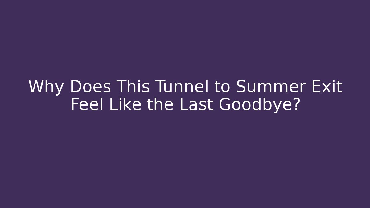 Why Does This Tunnel to Summer Exit Feel Like the Last Goodbye?