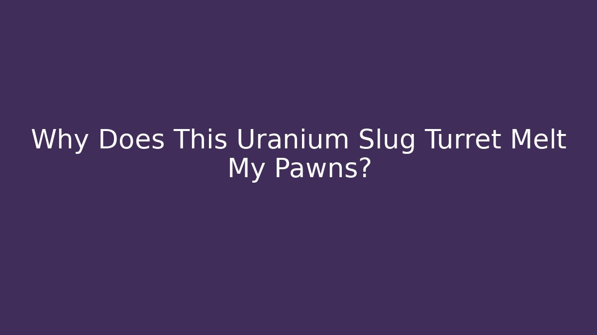 Why Does This Uranium Slug Turret Melt My Pawns?