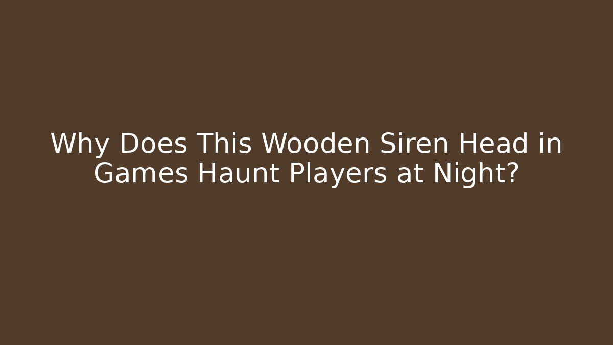 Why Does This Wooden Siren Head in Games Haunt Players at Night?