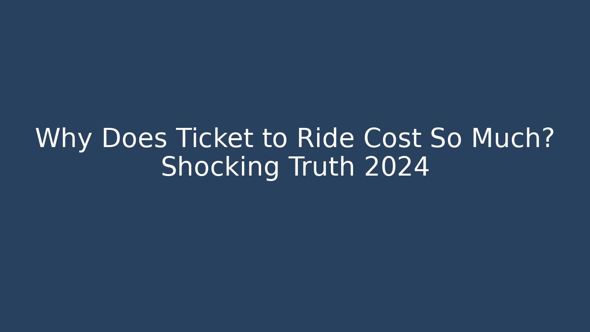 Why Does Ticket to Ride Cost So Much? Shocking Truth 2024
