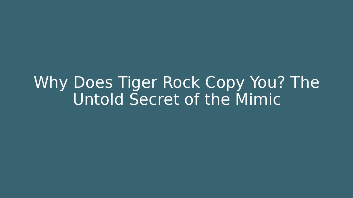 Why Does Tiger Rock Copy You? The Untold Secret of the Mimic