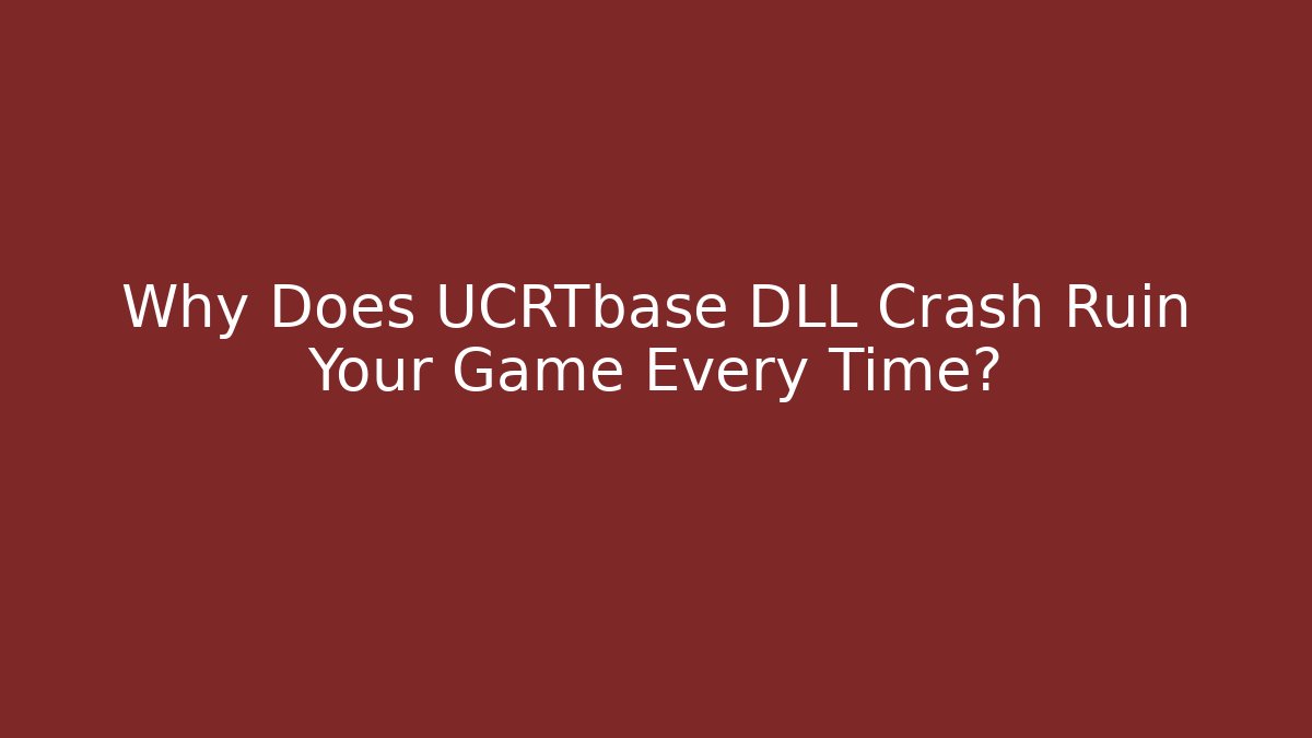 Why Does UCRTbase DLL Crash Ruin Your Game Every Time?