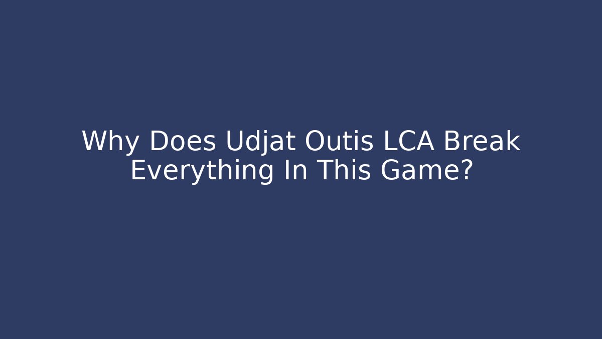 Why Does Udjat Outis LCA Break Everything In This Game?