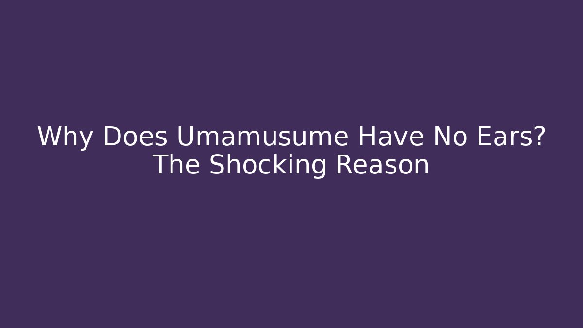 Why Does Umamusume Have No Ears? The Shocking Reason