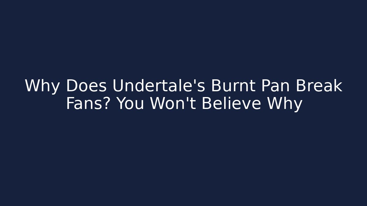 Why Does Undertale's Burnt Pan Break Fans? You Won't Believe Why