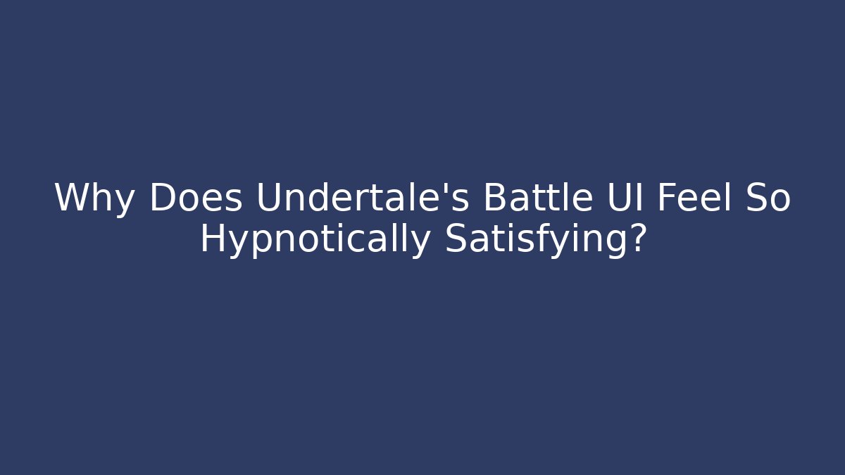 Why Does Undertale’s Battle UI Feel So Hypnotically Satisfying?