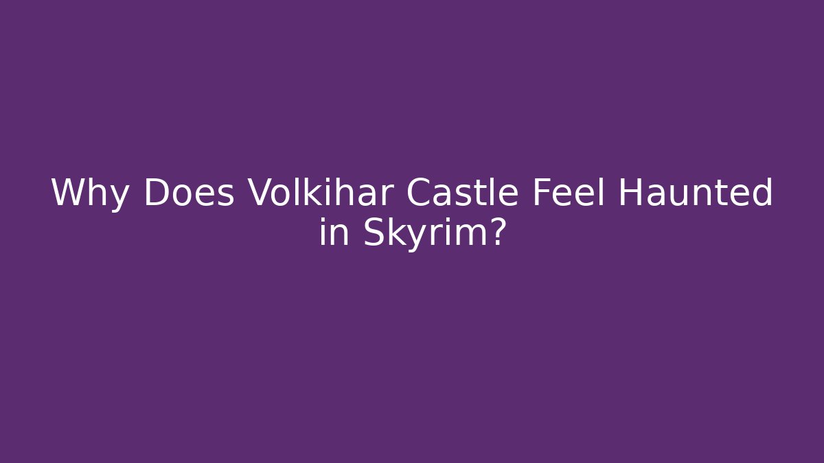 Why Does Volkihar Castle Feel Haunted in Skyrim?