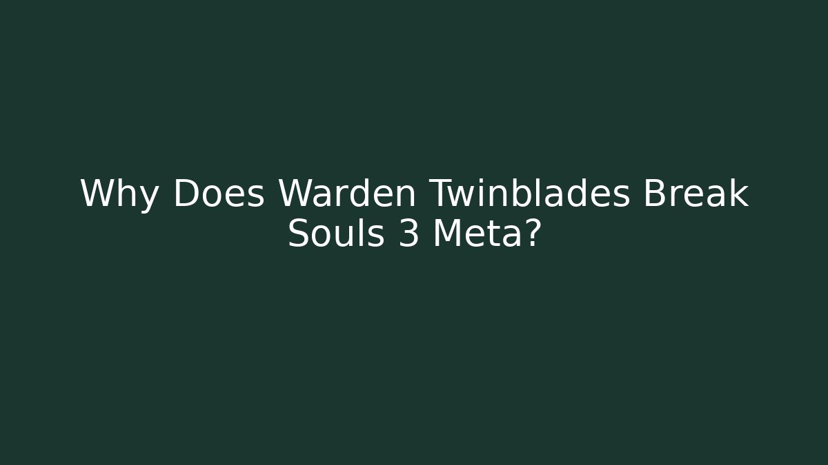 Why Does Warden Twinblades Break Souls 3 Meta?