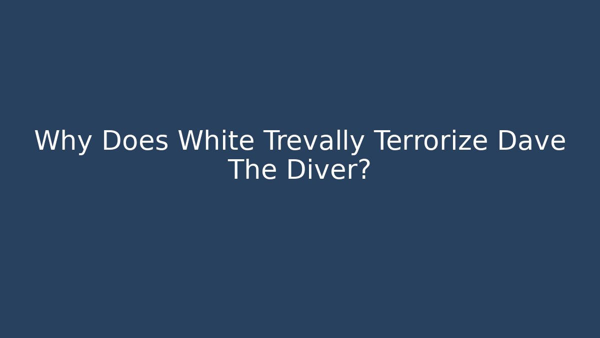 Why Does White Trevally Terrorize Dave The Diver?