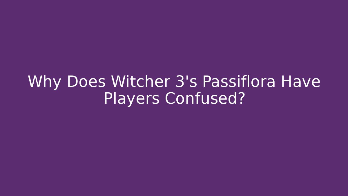 Why Does Witcher 3's Passiflora Have Players Confused?