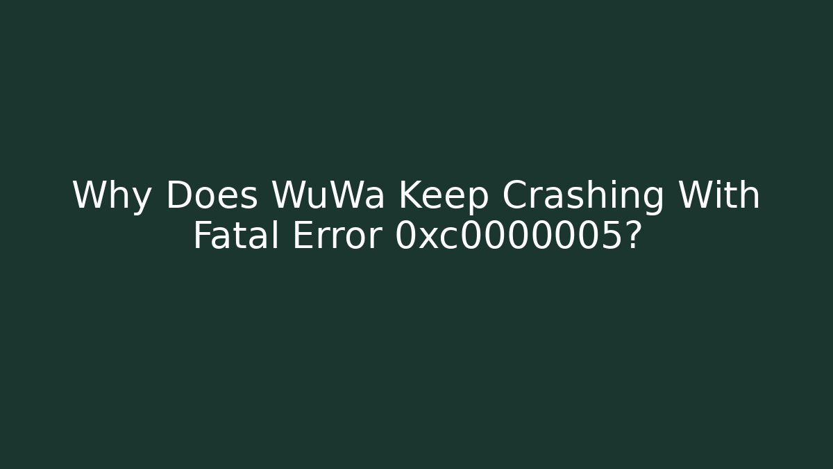 Why Does WuWa Keep Crashing With Fatal Error 0xc0000005? - Vintage E-Juice