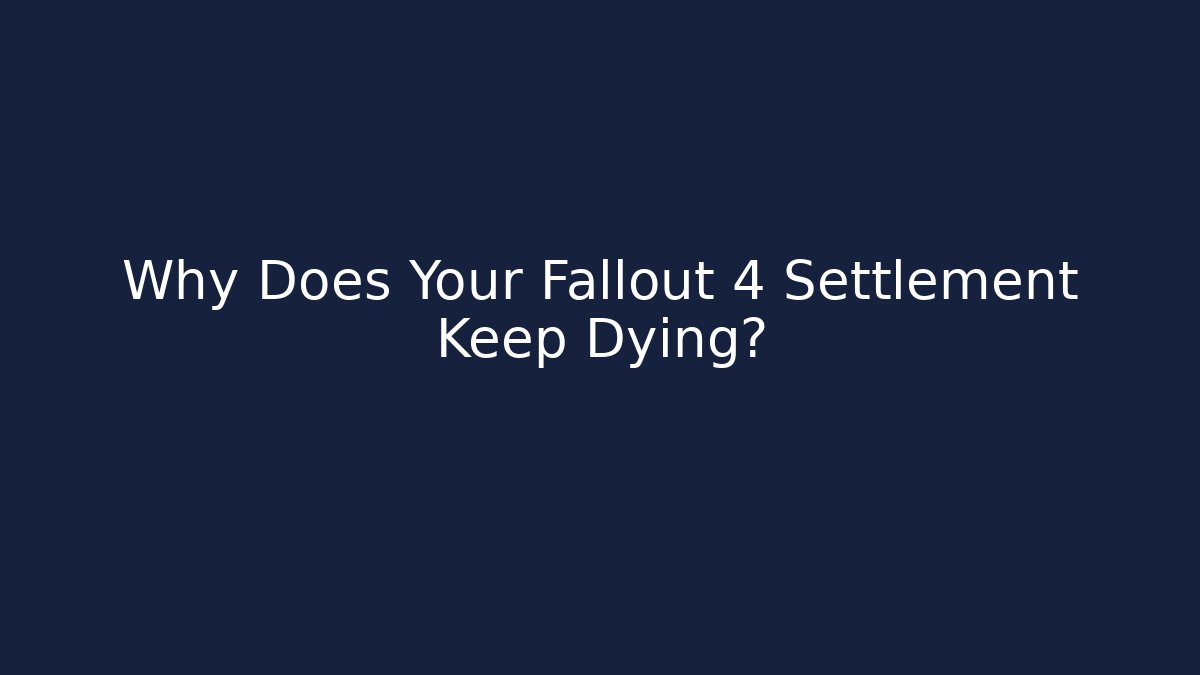 Why Does Your Fallout 4 Settlement Keep Dying?