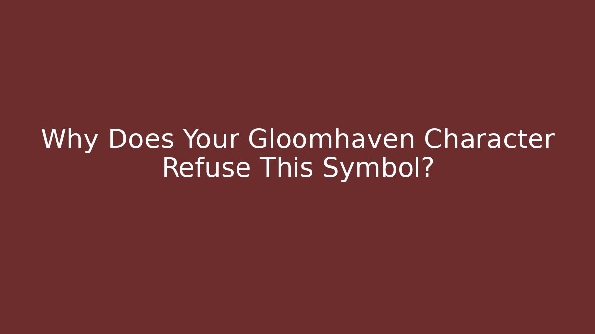 Why Does Your Gloomhaven Character Refuse This Symbol?