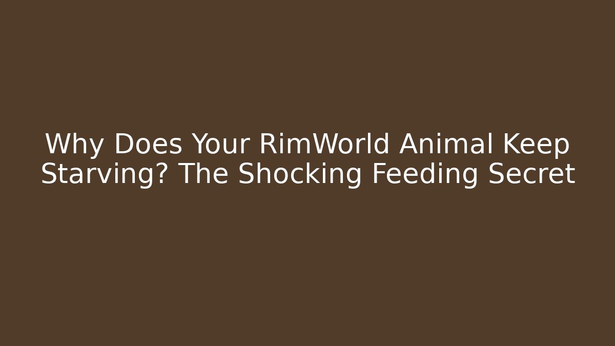 Why Does Your RimWorld Animal Keep Starving? The Shocking Feeding Secret