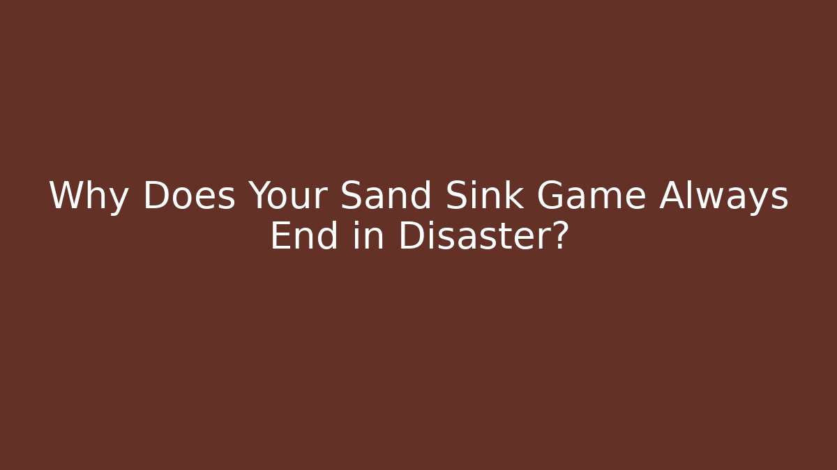 Why Does Your Sand Sink Game Always End in Disaster?