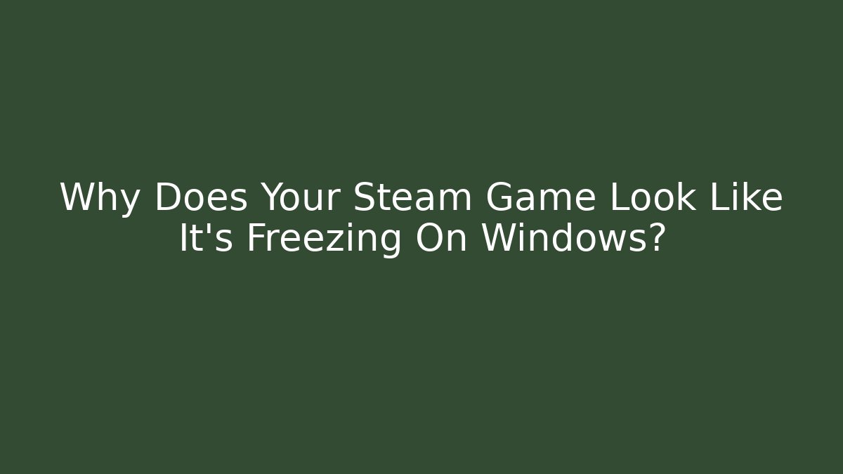 Why Does Your Steam Game Look Like It's Freezing On Windows?