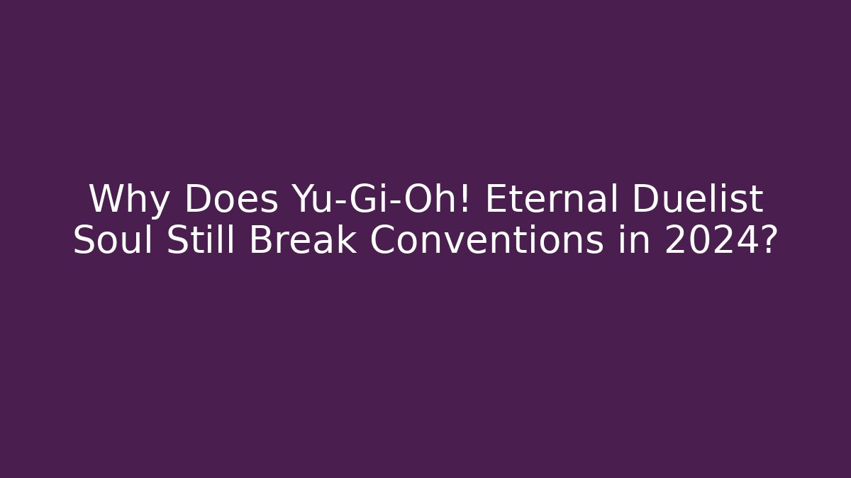 Why Does Yu-Gi-Oh! Eternal Duelist Soul Still Break Conventions in 2024?