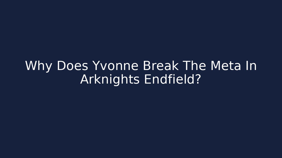 Why Does Yvonne Break The Meta In Arknights Endfield?