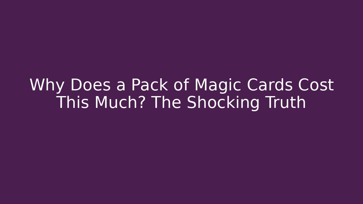 Why Does a Pack of Magic Cards Cost This Much? The Shocking Truth