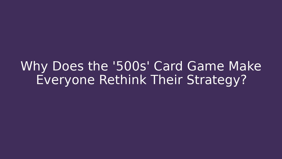 Why Does the '500s' Card Game Make Everyone Rethink Their Strategy?