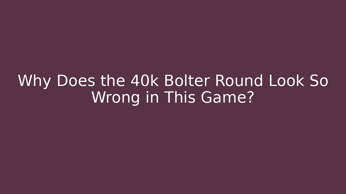 Why Does the 40k Bolter Round Look So Wrong in This Game?