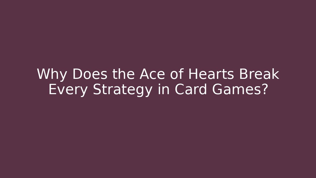 Why Does the Ace of Hearts Break Every Strategy in Card Games?