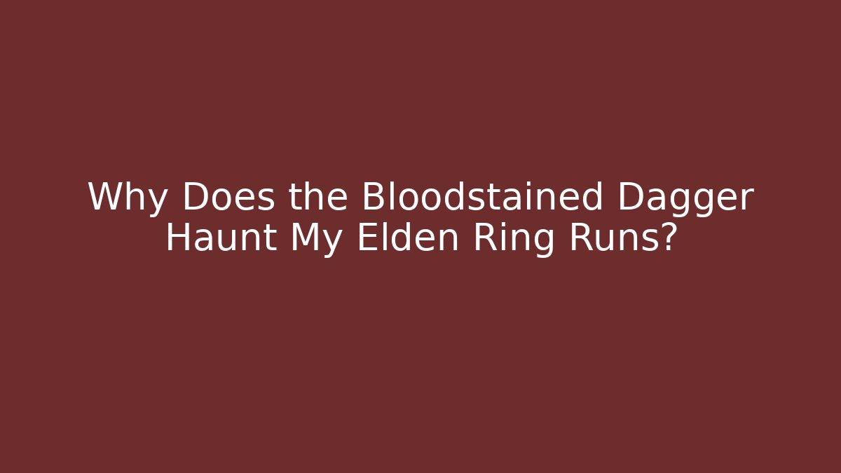 Why Does the Bloodstained Dagger Haunt My Elden Ring Runs?