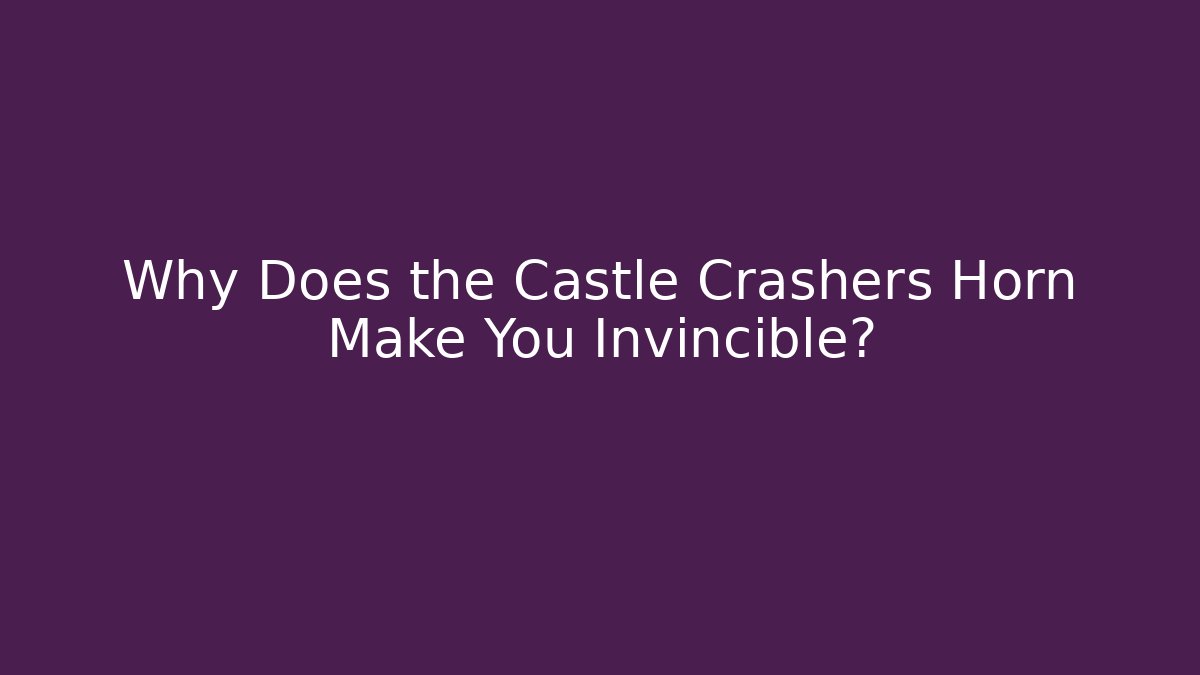 Why Does the Castle Crashers Horn Make You Invincible?