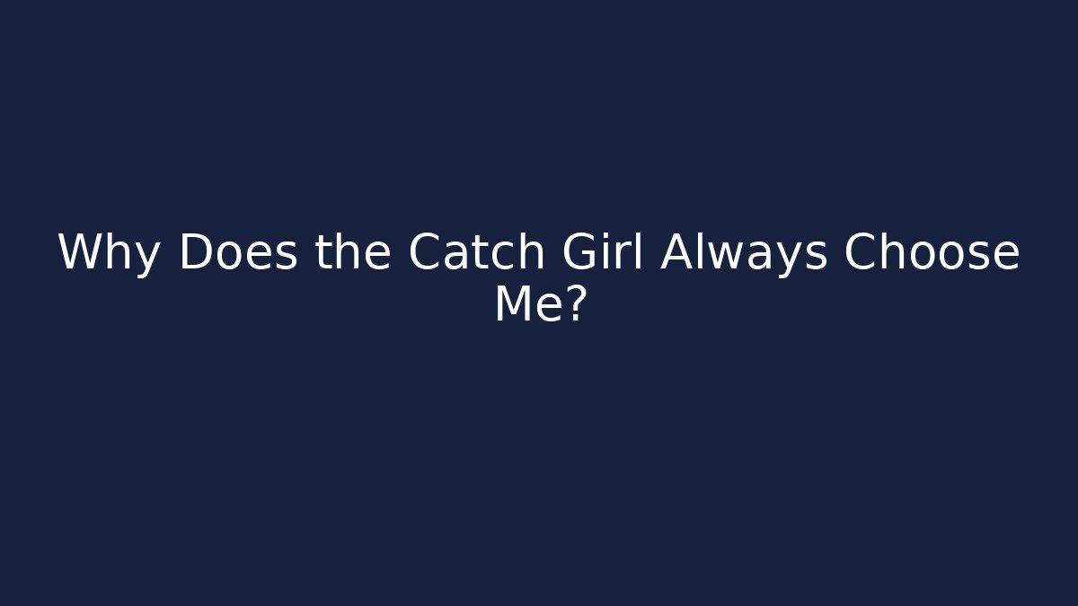 Why Does the Catch Girl Always Choose Me?