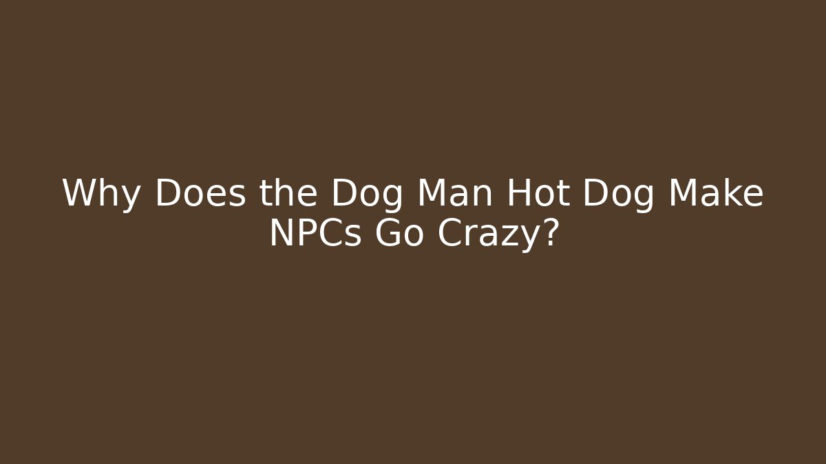 Why Does the Dog Man Hot Dog Make NPCs Go Crazy?