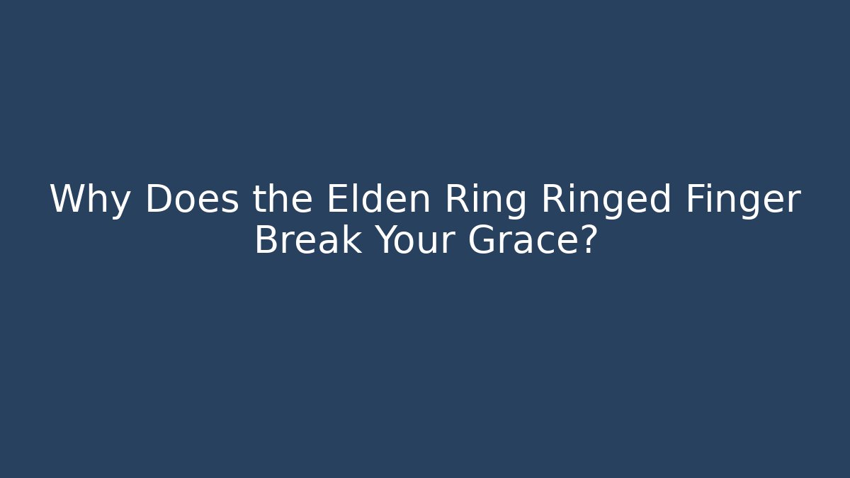 Why Does the Elden Ring Ringed Finger Break Your Grace?