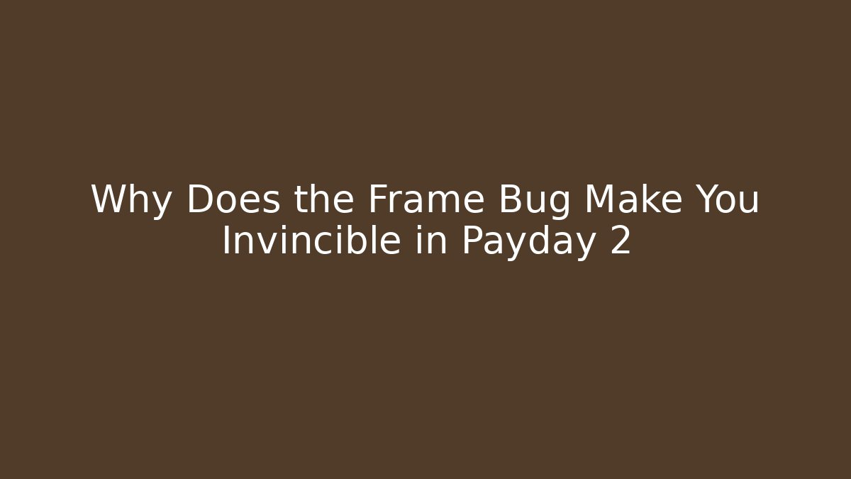 Why Does the Frame Bug Make You Invincible in Payday 2