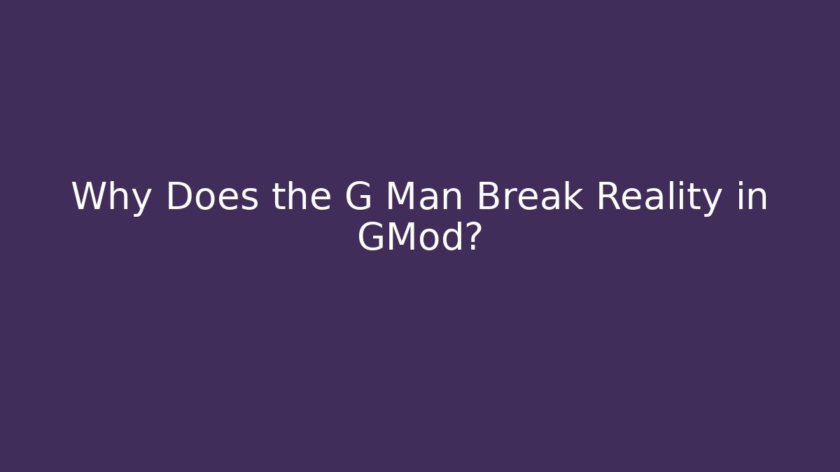Why Does the G Man Break Reality in GMod?