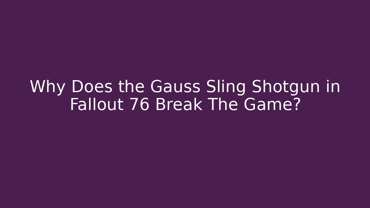 Why Does the Gauss Sling Shotgun in Fallout 76 Break The Game?