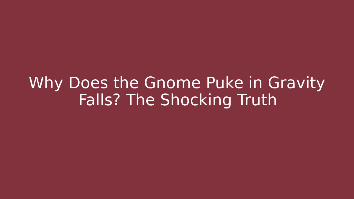 Why Does the Gnome Puke in Gravity Falls? The Shocking Truth