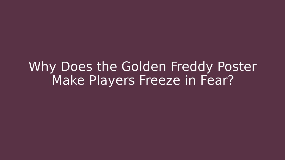 Why Does the Golden Freddy Poster Make Players Freeze in Fear?