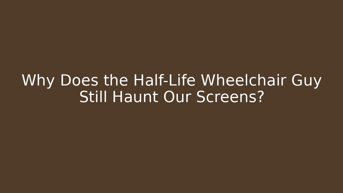Why Does the Half-Life Wheelchair Guy Still Haunt Our Screens?