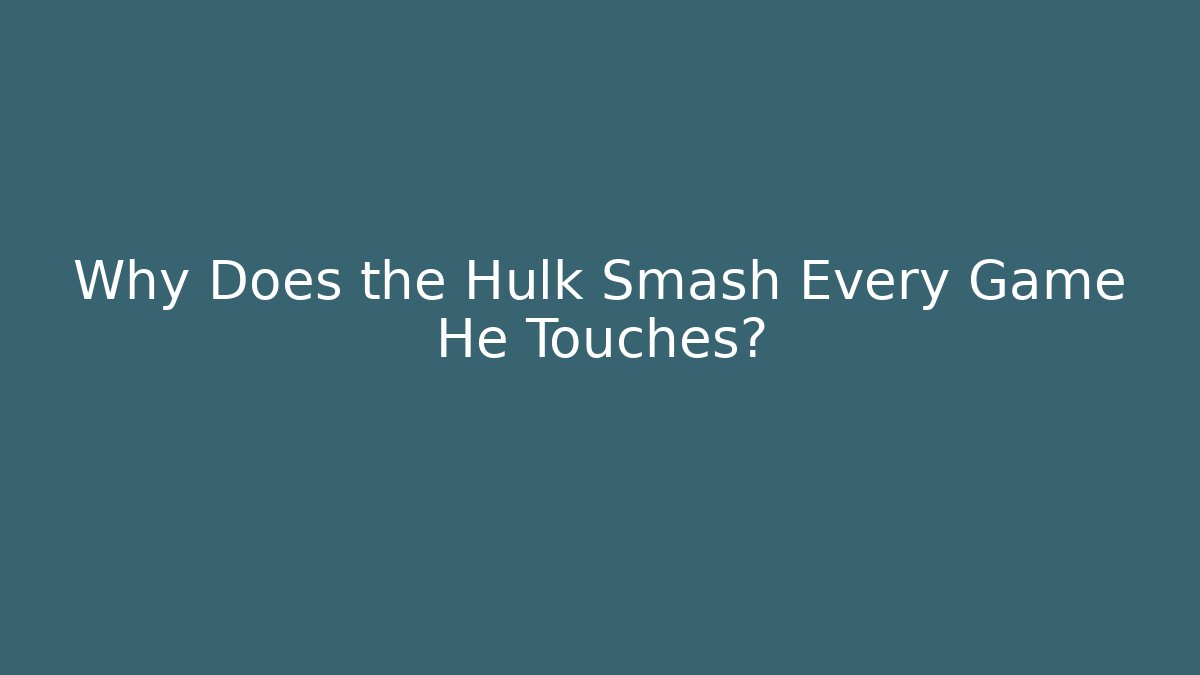 Why Does the Hulk Smash Every Game He Touches?