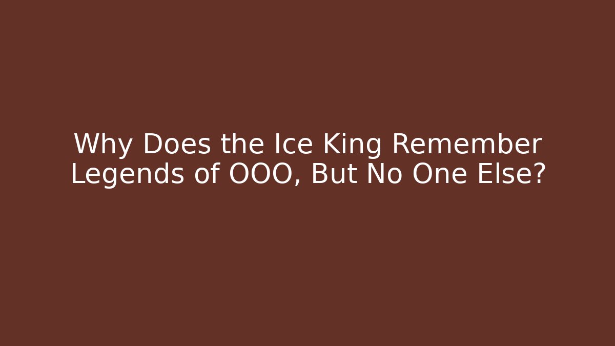 Why Does the Ice King Remember Legends of OOO, But No One Else?