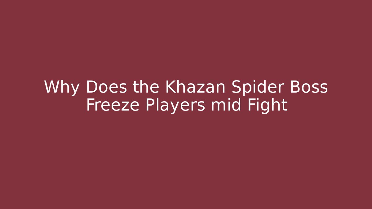 Why Does the Khazan Spider Boss Freeze Players mid Fight