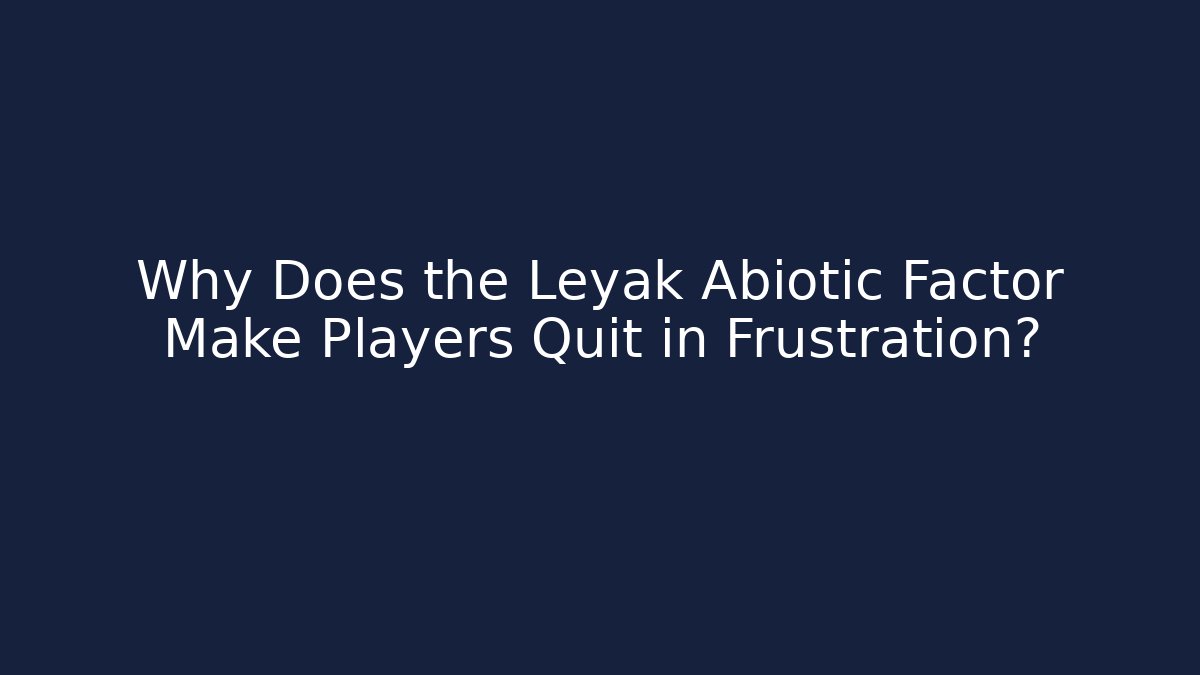 Why Does the Leyak Abiotic Factor Make Players Quit in Frustration?