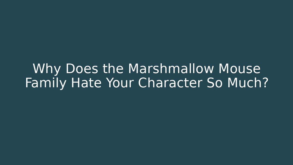 Why Does the Marshmallow Mouse Family Hate Your Character So Much?