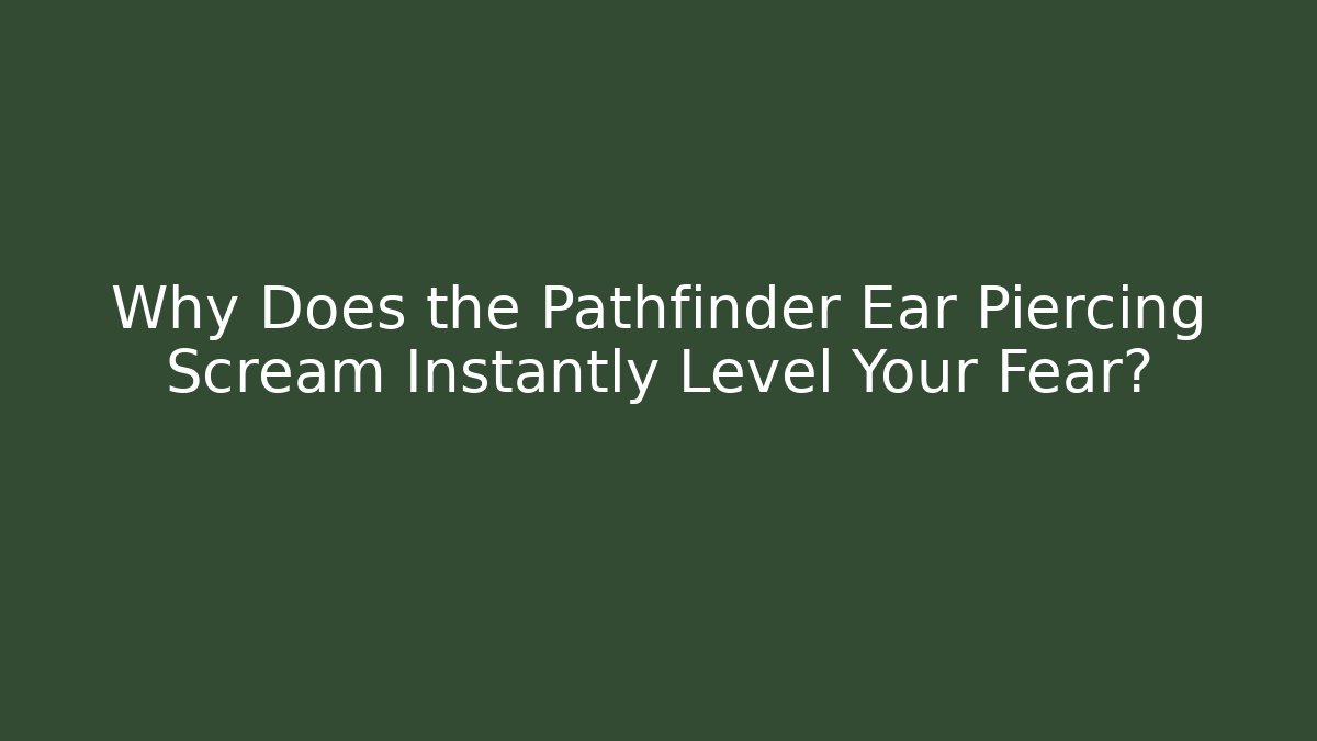 Why Does the Pathfinder Ear Piercing Scream Instantly Level Your Fear?