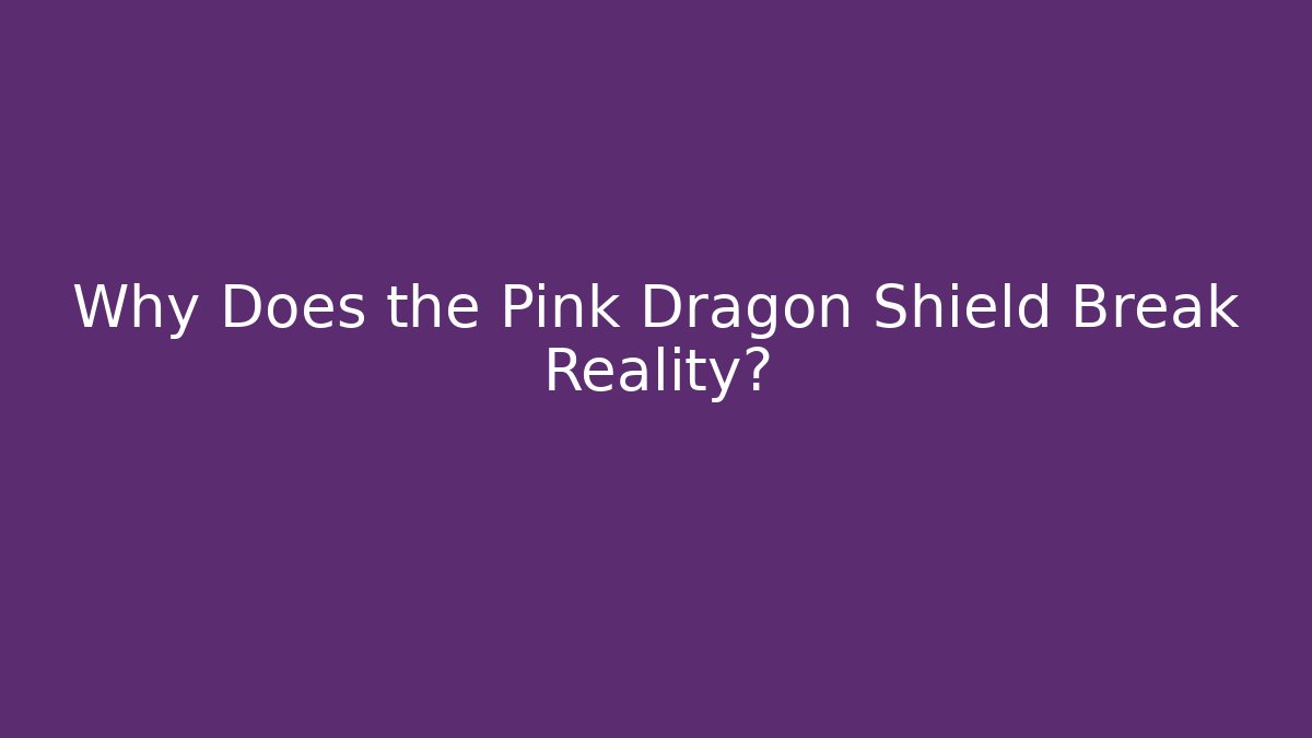 Why Does the Pink Dragon Shield Break Reality?