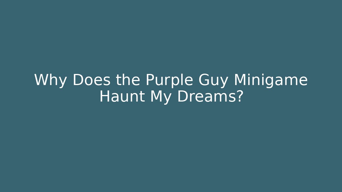 Why Does the Purple Guy Minigame Haunt My Dreams?