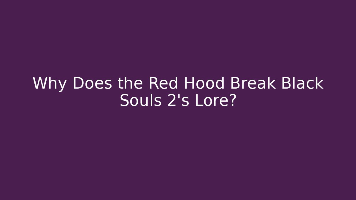 Why Does the Red Hood Break Black Souls 2's Lore?
