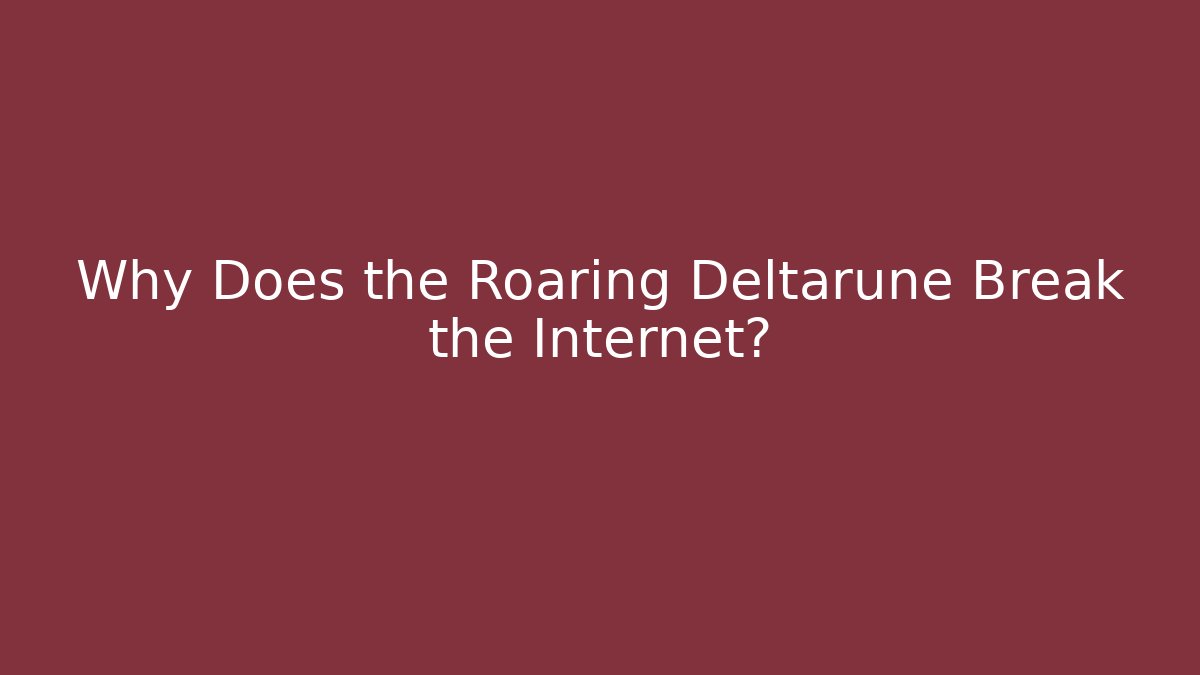 Why Does the Roaring Deltarune Break the Internet?