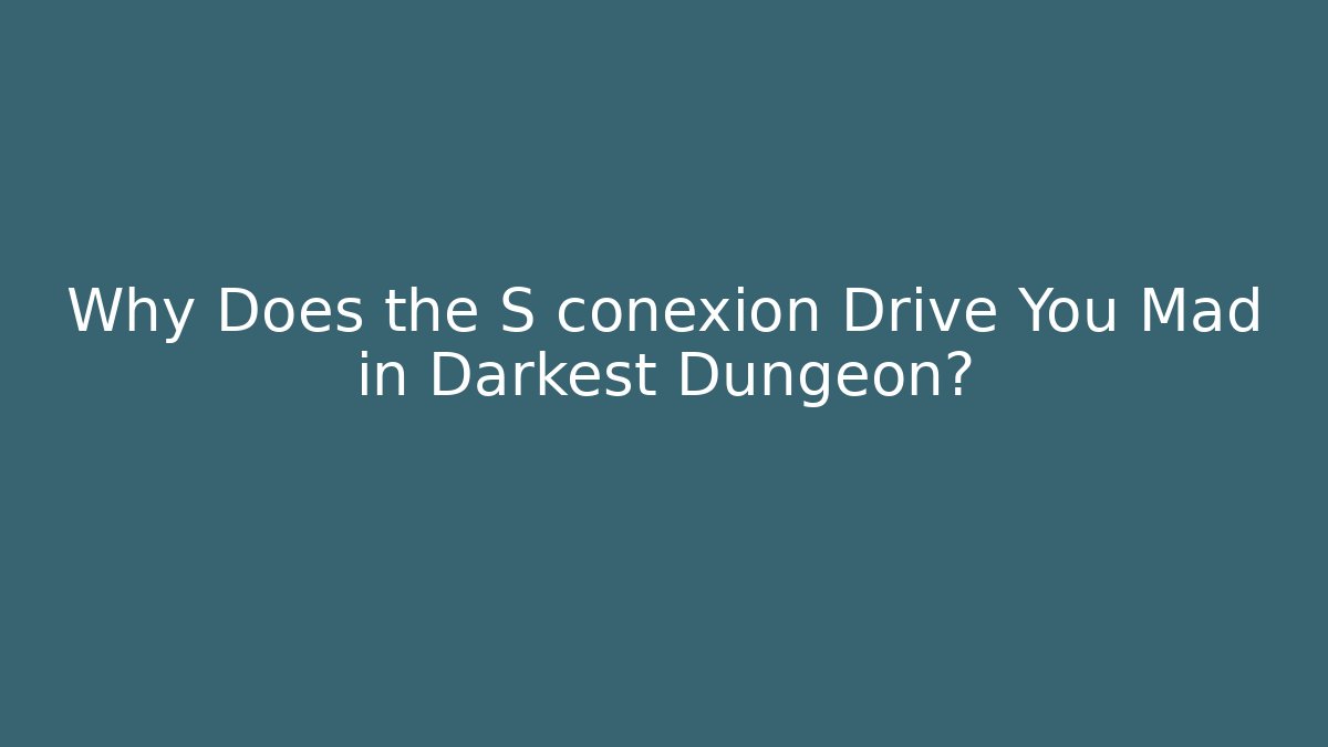Why Does the S conexión Drive You Mad in Darkest Dungeon?